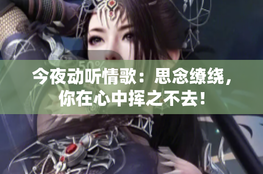 今夜動聽情歌：思念繚繞，你在心中揮之不去！