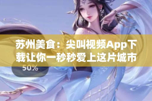 蘇州美食：尖叫視頻App下載讓你一秒秒愛上這片城市的美食神奇！(1)
