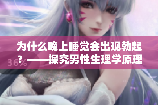 為什么晚上睡覺會出現(xiàn)勃起？——探究男性生理學(xué)原理