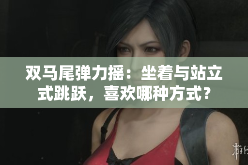雙馬尾彈力搖：坐著與站立式跳躍，喜歡哪種方式？