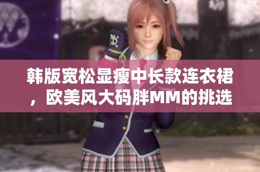 韓版寬松顯瘦中長款連衣裙，歐美風(fēng)大碼胖MM的挑選指南