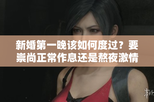 新婚第一晚該如何度過？要崇尚正常作息還是熬夜激情？