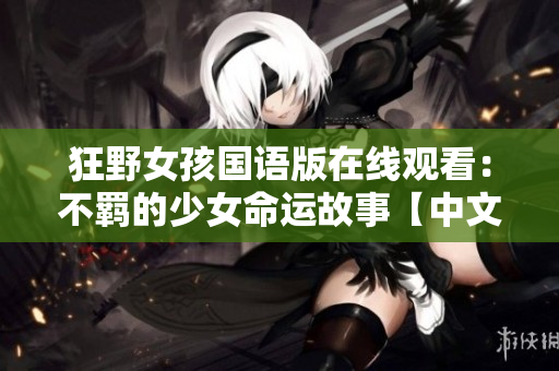 狂野女孩國語版在線觀看：不羈的少女命運(yùn)故事【中文電影】