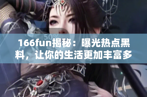 166fun揭秘：曝光熱點(diǎn)黑料，讓你的生活更加豐富多彩！