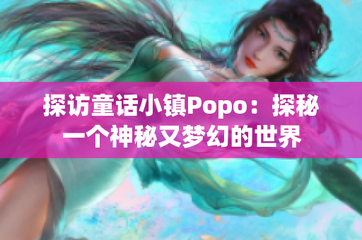 探訪童話小鎮(zhèn)Popo：探秘一個(gè)神秘又夢幻的世界