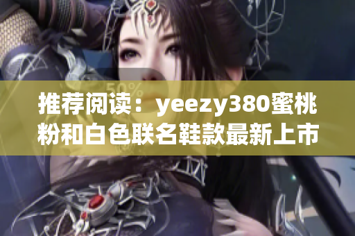 推薦閱讀：yeezy380蜜桃粉和白色聯(lián)名鞋款最新上市！