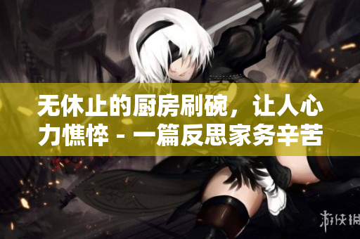 無休止的廚房刷碗，讓人心力憔悴 - 一篇反思家務(wù)辛苦的文章