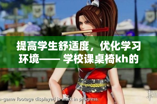 提高學(xué)生舒適度，優(yōu)化學(xué)習(xí)環(huán)境—— 學(xué)校課桌椅kh的重要性