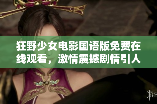 狂野少女電影國語版免費在線觀看，激情震撼劇情引人入勝