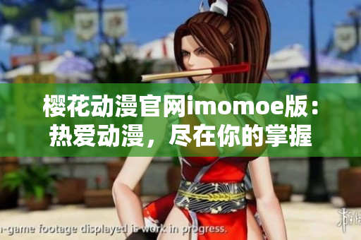 櫻花動漫官網(wǎng)imomoe版：熱愛動漫，盡在你的掌握
