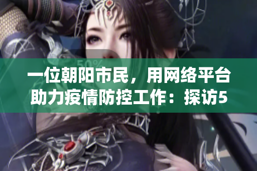 一位朝陽市民，用網(wǎng)絡(luò)平臺(tái)助力疫情防控工作：探訪51cgfun網(wǎng)站