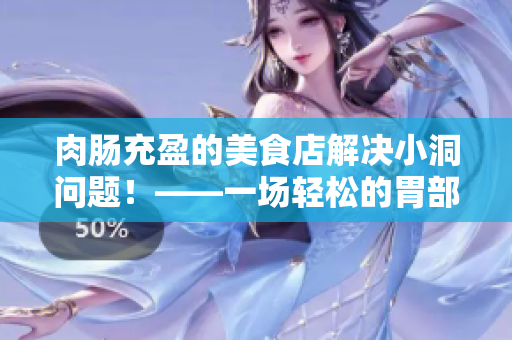 肉腸充盈的美食店解決小洞問(wèn)題！——一場(chǎng)輕松的胃部旅行
