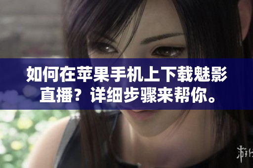 如何在蘋果手機(jī)上下載魅影直播？詳細(xì)步驟來幫你。