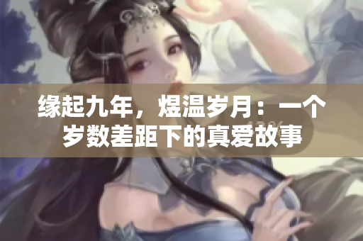 緣起九年，煜溫歲月：一個(gè)歲數(shù)差距下的真愛故事