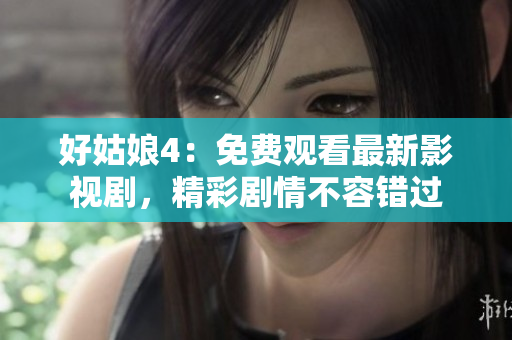 好姑娘4：免費觀看最新影視劇，精彩劇情不容錯過