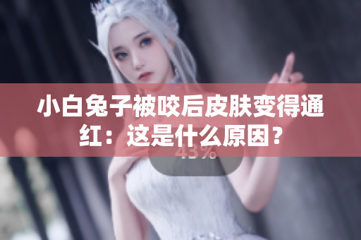 小白兔子被咬后皮膚變得通紅：這是什么原因？