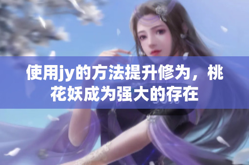 使用jy的方法提升修為，桃花妖成為強(qiáng)大的存在
