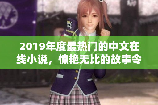 2019年度最熱門的中文在線小說，驚艷無比的故事令人回味無窮！