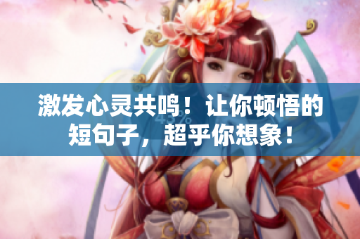 激發(fā)心靈共鳴！讓你頓悟的短句子，超乎你想象！