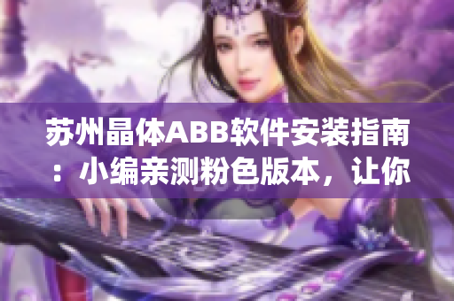 蘇州晶體ABB軟件安裝指南：小編親測(cè)粉色版本，讓你輕松安裝(1)