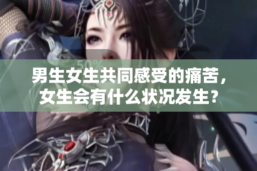 男生女生共同感受的痛苦，女生會(huì)有什么狀況發(fā)生？