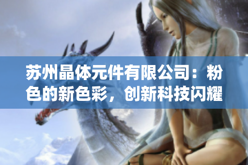 蘇州晶體元件有限公司：粉色的新色彩，創(chuàng)新科技閃耀展望(1)
