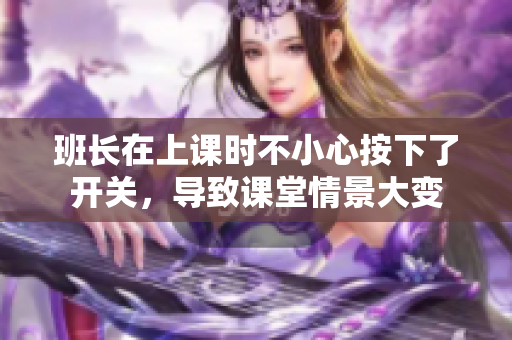 班長在上課時不小心按下了開關(guān)，導(dǎo)致課堂情景大變