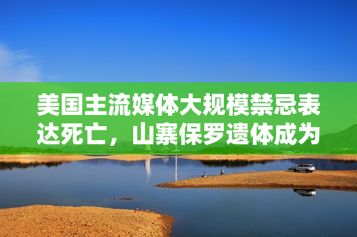 美國主流媒體大規(guī)模禁忌表達死亡，山寨保羅遺體成為新潮流