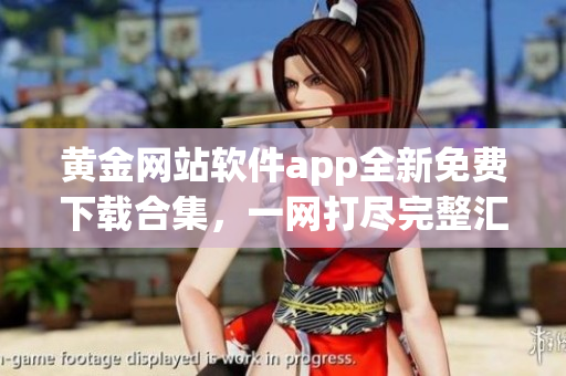 黃金網(wǎng)站軟件app全新免費(fèi)下載合集，一網(wǎng)打盡完整匯總(1)