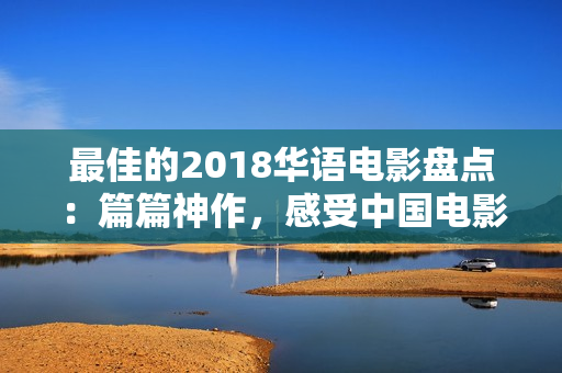 最佳的2018華語電影盤點：篇篇神作，感受中國電影新風(fēng)采！