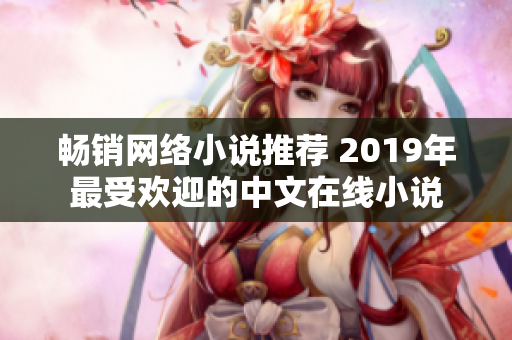 暢銷網(wǎng)絡小說推薦 2019年最受歡迎的中文在線小說