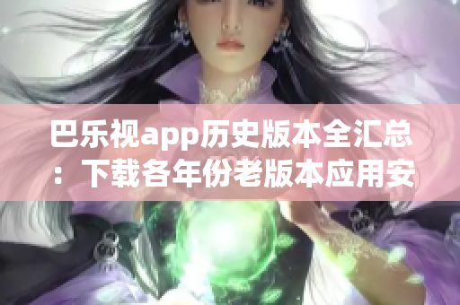 巴樂視app歷史版本全匯總：下載各年份老版本應用安裝包