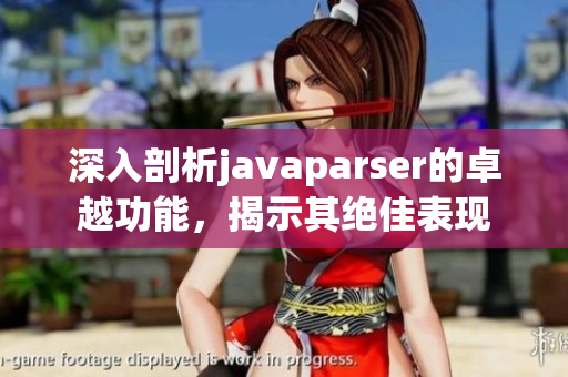 深入剖析javaparser的卓越功能，揭示其絕佳表現