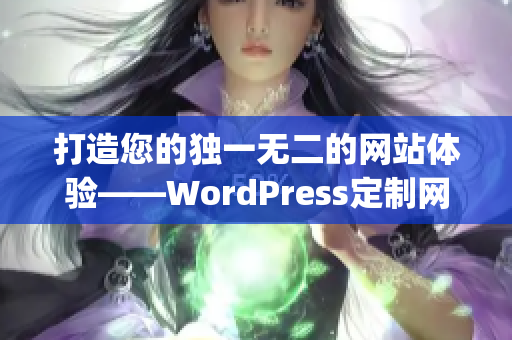 打造您的獨(dú)一無二的網(wǎng)站體驗(yàn)——WordPress定制網(wǎng)站助您事半功倍(1)