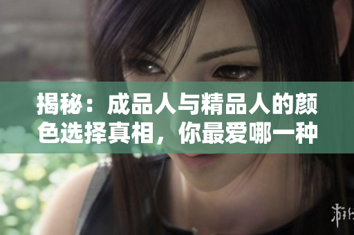 揭秘：成品人與精品人的顏色選擇真相，你最愛(ài)哪一種？