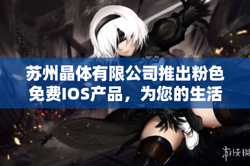 蘇州晶體有限公司推出粉色免費(fèi)IOS產(chǎn)品，為您的生活增添色彩