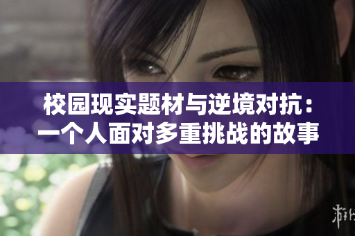 校園現(xiàn)實(shí)題材與逆境對(duì)抗：一個(gè)人面對(duì)多重挑戰(zhàn)的故事