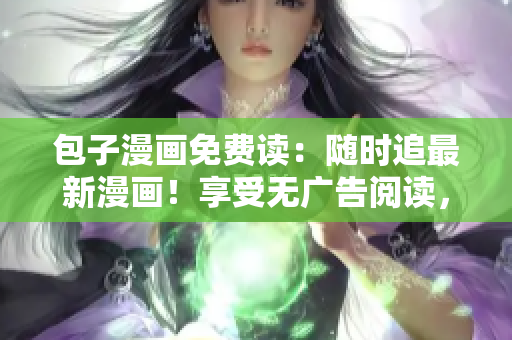 包子漫畫免費讀：隨時追最新漫畫！享受無廣告閱讀，全場大降價！