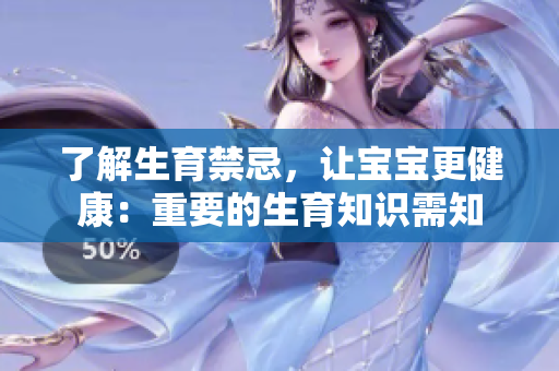 了解生育禁忌，讓寶寶更健康：重要的生育知識(shí)需知