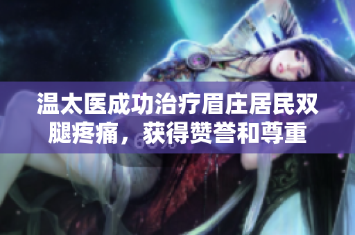 溫太醫(yī)成功治療眉莊居民雙腿疼痛，獲得贊譽和尊重