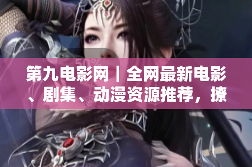 第九電影網(wǎng)｜全網(wǎng)最新電影、劇集、動漫資源推薦，撩人預(yù)告片一網(wǎng)打盡