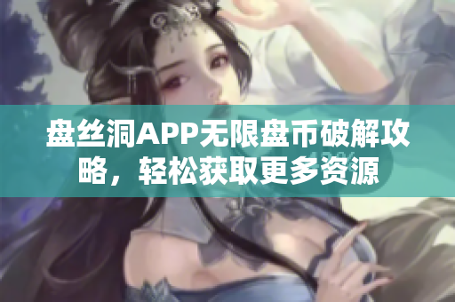 盤絲洞APP無限盤幣破解攻略，輕松獲取更多資源