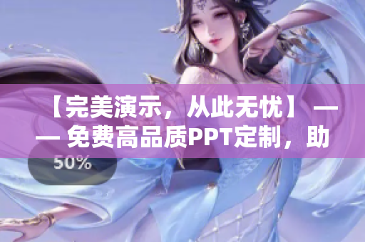 【完美演示，從此無(wú)憂(yōu)】 —— 免費(fèi)高品質(zhì)PPT定制，助力商業(yè)成功