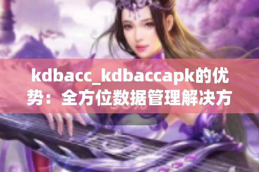 kdbacc_kdbaccapk的優(yōu)勢(shì)：全方位數(shù)據(jù)管理解決方案