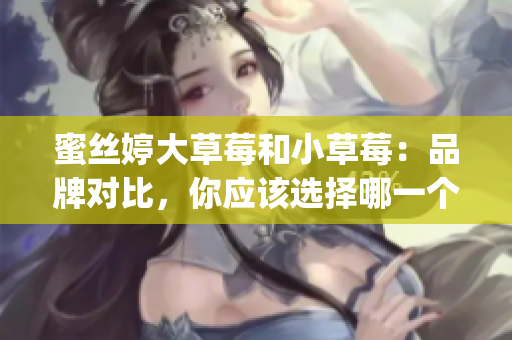蜜絲婷大草莓和小草莓：品牌對比，你應(yīng)該選擇哪一個？(1)