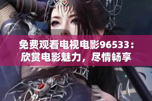 免費(fèi)觀看電視電影96533：欣賞電影魅力，盡情暢享