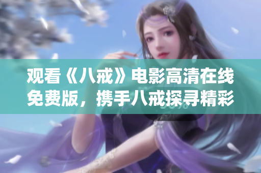 觀看《八戒》電影高清在線免費版，攜手八戒探尋精彩冒險！(1)