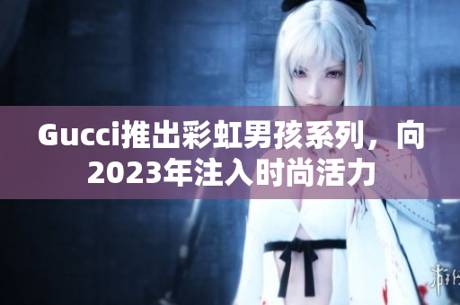 Gucci推出彩虹男孩系列，向2023年注入時尚活力