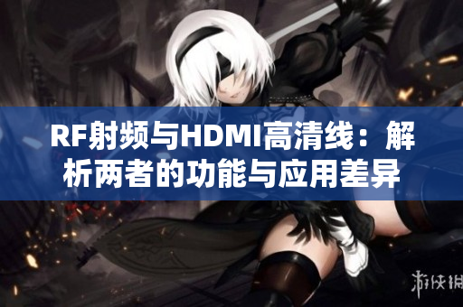 RF射頻與HDMI高清線：解析兩者的功能與應用差異