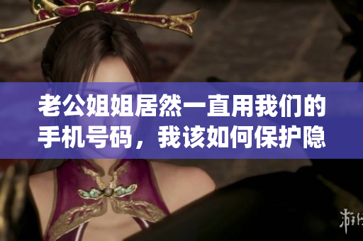 老公姐姐居然一直用我們的手機號碼，我該如何保護隱私？(1)